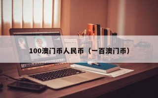 100澳门币人民币（一百澳门币）