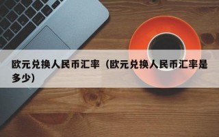 欧元兑换人民币汇率（欧元兑换人民币汇率是多少）