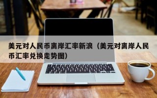 美元对人民币离岸汇率新浪（美元对离岸人民币汇率兑换走势图）