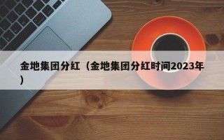 金地集团分红（金地集团分红时间2023年）