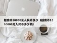 越南币10000兑人民币多少（越南币1000000兑人民币多少钱）