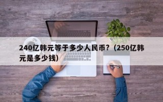 240亿韩元等于多少人民币?（250亿韩元是多少钱）