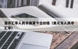 港币汇率人民币换算今日价格（美元兑人民币汇率）