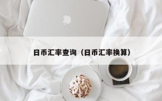 日币汇率查询（日币汇率换算）