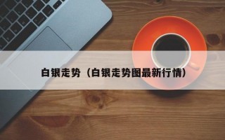 白银走势（白银走势图最新行情）