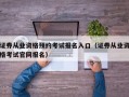 证券从业资格预约考试报名入口（证券从业资格考试官网报名）