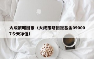 大成策略回报（大成策略回报基金090007今天净值）