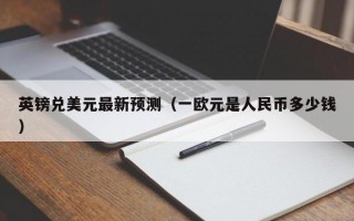 英镑兑美元最新预测（一欧元是人民币多少钱）