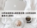 19万日元折合人民币多少钱（19万元日币是多少人民币）