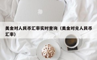 美金对人民币汇率实时查询（美金对兑人民币汇率）