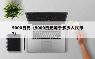 9000日元（9000日元等于多少人民币?）