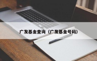 广发基金查询（广发基金号码）