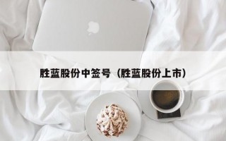 胜蓝股份中签号（胜蓝股份上市）