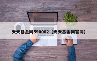 天天基金网590002（天天基金网官网）