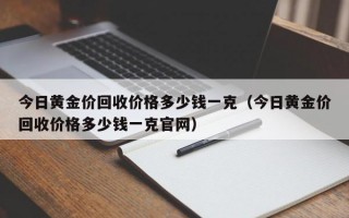 今日黄金价回收价格多少钱一克（今日黄金价回收价格多少钱一克官网）