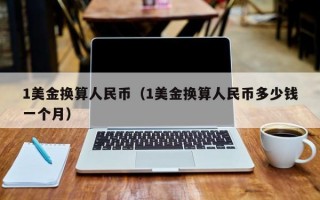 1美金换算人民币（1美金换算人民币多少钱一个月）