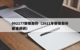 002177御银股份（2021年御银股份被谁调研）