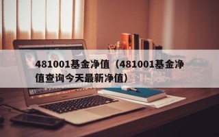 481001基金净值（481001基金净值查询今天最新净值）