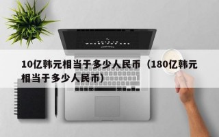 10亿韩元相当于多少人民币（180亿韩元相当于多少人民币）