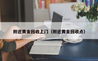 附近黄金回收上门（附近黄金回收点）