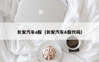 长安汽车a股（长安汽车A股代码）