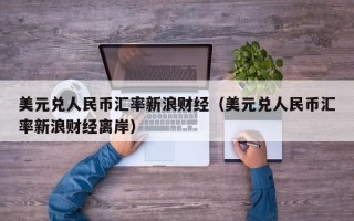 美元兑人民币汇率新浪财经（美元兑人民币汇率新浪财经离岸）