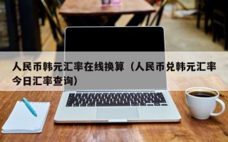 人民币韩元汇率在线换算（人民币兑韩元汇率今日汇率查询）