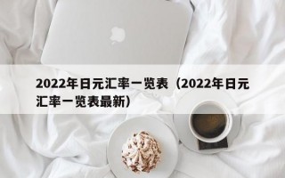 2022年日元汇率一览表（2022年日元汇率一览表最新）