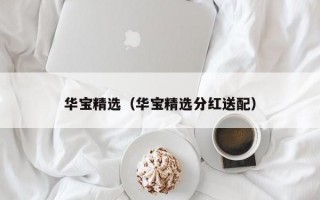 华宝精选（华宝精选分红送配）