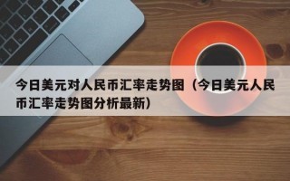 今日美元对人民币汇率走势图（今日美元人民币汇率走势图分析最新）