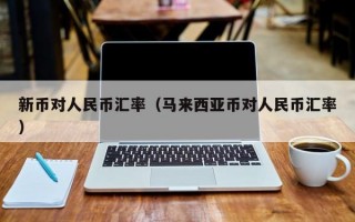 新币对人民币汇率（马来西亚币对人民币汇率）