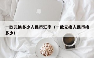 一欧元换多少人民币汇率（一欧元换人民币换多少）