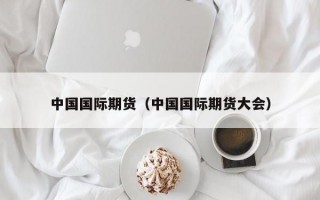 中国国际期货（中国国际期货大会）