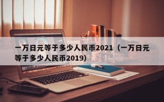 一万日元等于多少人民币2021（一万日元等于多少人民币2019）