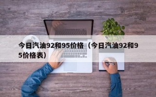 今日汽油92和95价格（今日汽油92和95价格表）