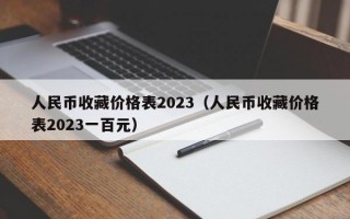 人民币收藏价格表2023（人民币收藏价格表2023一百元）