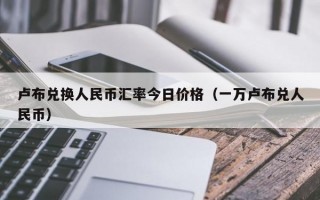 卢布兑换人民币汇率今日价格（一万卢布兑人民币）