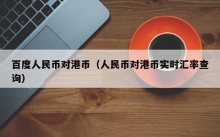 百度人民币对港币（人民币对港币实时汇率查询）