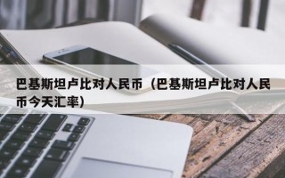 巴基斯坦卢比对人民币（巴基斯坦卢比对人民币今天汇率）