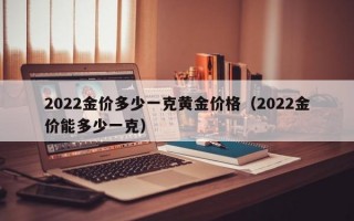 2022金价多少一克黄金价格（2022金价能多少一克）