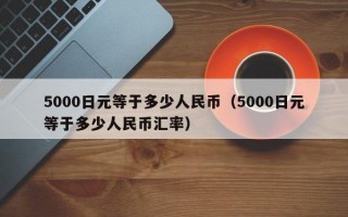 5000日元等于多少人民币（5000日元等于多少人民币汇率）