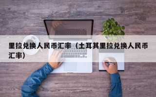 里拉兑换人民币汇率（土耳其里拉兑换人民币汇率）