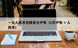 一元人民币兑换多少卢布（1万卢布 = 人民币）