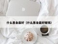 什么基金最好（什么基金最好赚钱）