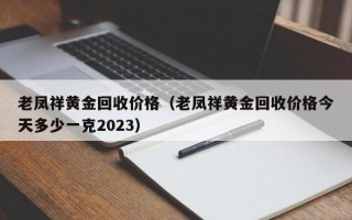 老凤祥黄金回收价格（老凤祥黄金回收价格今天多少一克2023）