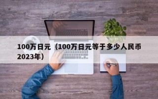 100万日元（100万日元等于多少人民币2023年）