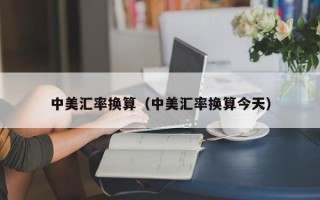 中美汇率换算（中美汇率换算今天）