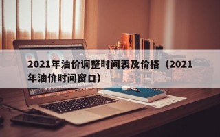 2021年油价调整时间表及价格（2021年油价时间窗口）