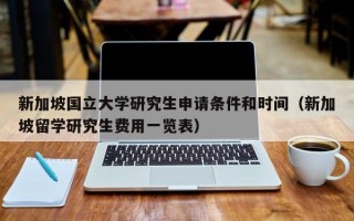 新加坡国立大学研究生申请条件和时间（新加坡留学研究生费用一览表）