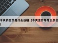 今天的金价是什么价格（今天金价是什么价位）